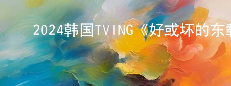 ﻿陈柏年发布﻿2024韩国TVING《好或坏的东载》第10集[韩语中字]迅雷下载_电影天堂